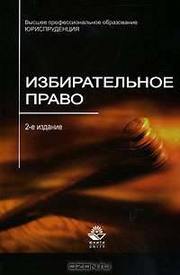 Избирательное право: Учебное пособие для студентов вузов, обучающихся по специальности 030501 'Юриспруденция'. - 2-е изд., перераб. и доп. - (Высшее профессиональное образование)