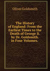 The History of England: From the Earliest Times to the Death of George Ii. by Dr. Goldsmith. in Four Volumes. .