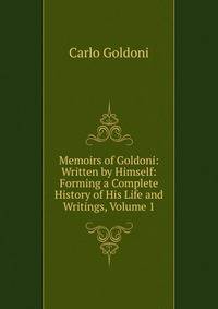 Memoirs of Goldoni: Written by Himself: Forming a Complete History of His Life and Writings, Volume 1