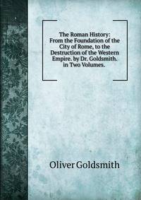 The Roman History: From the Foundation of the City of Rome, to the Destruction of the Western Empire. by Dr. Goldsmith. in Two Volumes. .