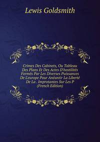 Crimes Des Cabinets, Ou Tableau Des Plans Et Des Actes D'hostilit?s Form?s Par Les Diverses Puissances De L'europe Pour An?antir La Libert? De La . Improtantes Sur Les P (French Edition)