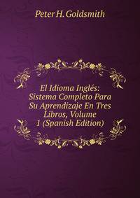 El Idioma Ingles: Sistema Completo Para Su Aprendizaje En Tres Libros, Volume 1 (Spanish Edition)