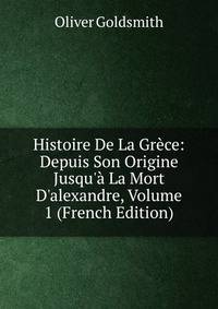 Histoire De La Gr?ce: Depuis Son Origine Jusqu'? La Mort D'alexandre, Volume 1 (French Edition)