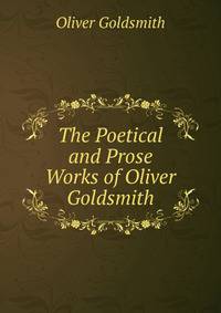 The Poetical and Prose Works of Oliver Goldsmith
