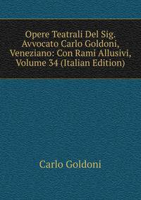Opere Teatrali Del Sig. Avvocato Carlo Goldoni, Veneziano: Con Rami Allusivi, Volume 34 (Italian Edition)