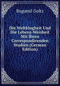 Die Weltklugheit Und Die Lebens-Weisheit Mit Ihren Correspondirenden Studien (German Edition)