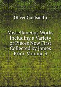 Miscellaneous Works Including a Variety of Pieces Now First Collected by James Prior, Volume 3