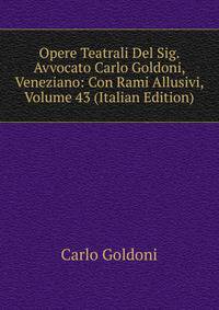 Opere Teatrali Del Sig. Avvocato Carlo Goldoni, Veneziano: Con Rami Allusivi, Volume 43 (Italian Edition)