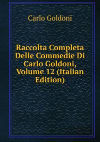 Raccolta Completa Delle Commedie Di Carlo Goldoni, Volume 12 (Italian Edition)