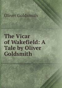 The Vicar of Wakefield: A Tale by Oliver Goldsmith