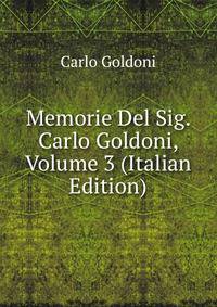 Memorie Del Sig. Carlo Goldoni, Volume 3 (Italian Edition)