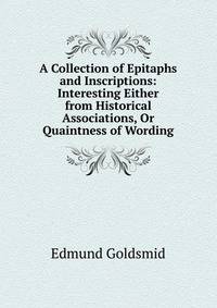 A Collection of Epitaphs and Inscriptions: Interesting Either from Historical Associations, Or Quaintness of Wording