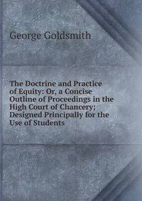 The Doctrine and Practice of Equity: Or, a Concise Outline of Proceedings in the High Court of Chancery; Designed Principally for the Use of Students