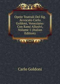 Opere Teatrali Del Sig. Avvocato Carlo Goldoni, Veneziano: Con Rami Allusivi, Volume 1 (Italian Edition)