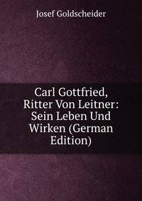 Carl Gottfried, Ritter Von Leitner: Sein Leben Und Wirken (German Edition)