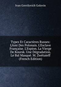 Types Et Caract?res Russes: L'Ami Des Polonais. L'Esclave Fran?aise. L'Espion. La Vierge De Koursk. Une D?gradation. Le Bal Masqu?. M. Zw?taieff (French Edition)