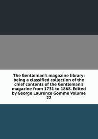 The Gentleman's magazine library: being a classified collection of the chief contents of the Gentleman's magazine from 1731 to 1868. Edited by George Laurence Gomme Volume 22