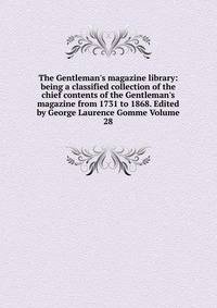 The Gentleman's magazine library: being a classified collection of the chief contents of the Gentleman's magazine from 1731 to 1868. Edited by George Laurence Gomme Volume 28