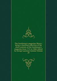The Gentleman's magazine library: being a classified collection of the chief contents of the Gentleman's magazine from 1731 to 1868. Edited by George Laurence Gomme Volume 29