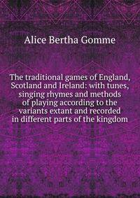 The traditional games of England, Scotland and Ireland: with tunes, singing rhymes and methods of playing according to the variants extant and recorded in different parts of the kingdom