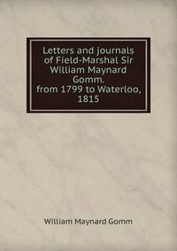 Letters and journals of Field-Marshal Sir William Maynard Gomm. from 1799 to Waterloo, 1815