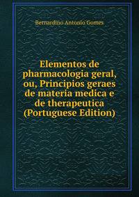 Elementos de pharmacologia geral, ou, Principios geraes de materia medica e de therapeutica (Portuguese Edition)
