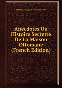 Anecdotes Ou Histoire Secrette De La Maison Ottomane (French Edition)