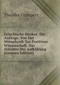 Griechische Denker: Die Anfange. Von Der Metaphysik Zur Positiven Wissenschaft. Das Zeitalter Der Aufklarung (German Edition)
