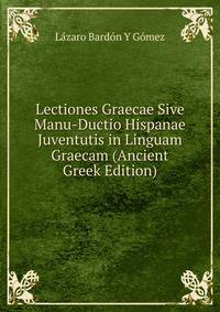 Lectiones Graecae Sive Manu-Ductio Hispanae Juventutis in Linguam Graecam (Ancient Greek Edition)