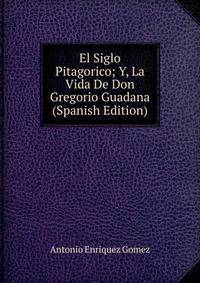 El Siglo Pitagorico; Y, La Vida De Don Gregorio Guadana (Spanish Edition)