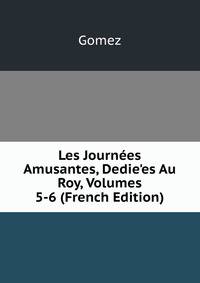 Les Journ?es Amusantes, Dedie'es Au Roy, Volumes 5-6 (French Edition)