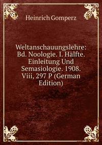 Weltanschauungslehre: Bd. Noologie. I. Halfte. Einleitung Und Semasiologie. 1908. Viii, 297 P (German Edition)