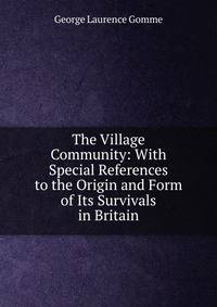 The Village Community: With Special References to the Origin and Form of Its Survivals in Britain