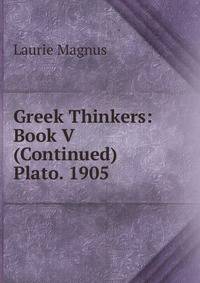 Greek Thinkers: Book V (Continued) Plato. 1905
