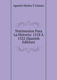 Testimonios Para La Historia: 1518 A 1522 (Spanish Edition)