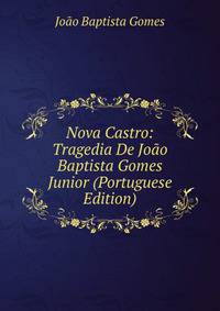 Nova Castro: Tragedia De Joao Baptista Gomes Junior (Portuguese Edition)