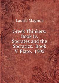 Greek Thinkers: Book Iv. Socrates and the Socratics. Book V. Plato. 1905