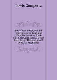 Mechanical Inventions and Suggestions On Land and Water Locomotion, Tooth Machinery, and Various Other Branches of Theoretical and Practical Mechanics
