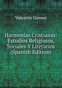 Harmonias Cristianas: Estudios Religiosos, Sociales Y Literarios (Spanish Edition)