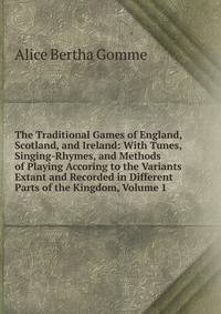 The Traditional Games of England, Scotland, and Ireland: With Tunes, Singing-Rhymes, and Methods of Playing Accoring to the Variants Extant and Recorded in Different Parts of the Kingdom, Volume 1