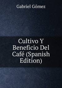Cultivo Y Beneficio Del Cafe (Spanish Edition)