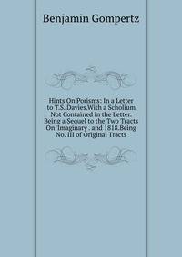 Hints On Porisms: In a Letter to T.S. Davies.With a Scholium Not Contained in the Letter. Being a Sequel to the Two Tracts On 'Imaginary . and 1818.Being No. III of Original Tracts