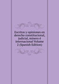 Escritos y opiniones en derecho constitucional, judicial, minero e internacional Volume 2 (Spanish Edition)