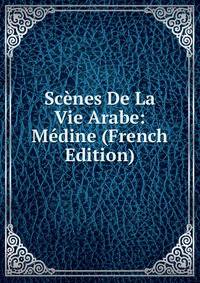 Scenes De La Vie Arabe: Medine (French Edition)