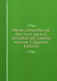 Obras completas de don Juan Ignacio Gonzalez del Castillo Volume 2 (Spanish Edition)
