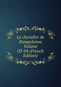 Le chevalier de Pampelonne Volume 03-04 (French Edition)
