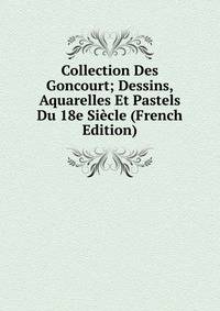 Collection Des Goncourt; Dessins, Aquarelles Et Pastels Du 18e Siecle (French Edition)