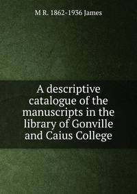 A descriptive catalogue of the manuscripts in the library of Gonville and Caius College