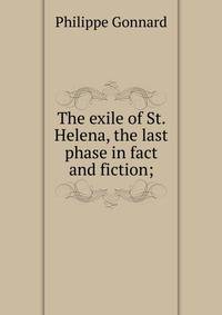 The exile of St. Helena, the last phase in fact and fiction;