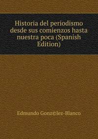 Historia del periodismo desde sus comienzos hasta nuestra poca (Spanish Edition)